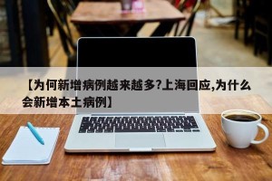 【为何新增病例越来越多?上海回应,为什么会新增本土病例】