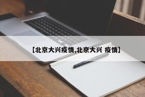 【北京大兴疫情,北京大兴 疫情】