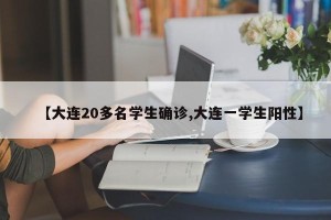 【大连20多名学生确诊,大连一学生阳性】