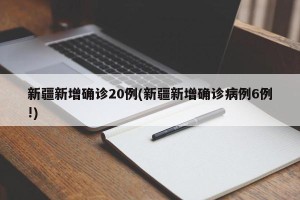 新疆新增确诊20例(新疆新增确诊病例6例!)