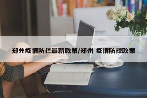 郑州疫情防控最新政策/郑州 疫情防控政策