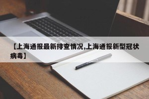 【上海通报最新排查情况,上海通报新型冠状病毒】