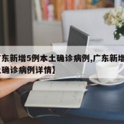 【广东新增5例本土确诊病例,广东新增4例本土确诊病例详情】