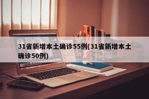 31省新增本土确诊55例(31省新增本土确诊50例)