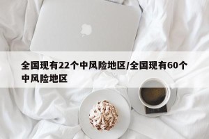 全国现有22个中风险地区/全国现有60个中风险地区