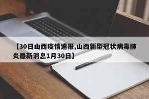 【30日山西疫情速报,山西新型冠状病毒肺炎最新消息1月30日】