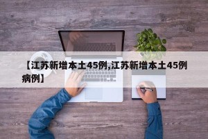 【江苏新增本土45例,江苏新增本土45例病例】