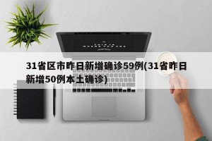 31省区市昨日新增确诊59例(31省昨日新增50例本土确诊)