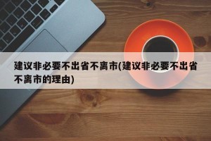 建议非必要不出省不离市(建议非必要不出省不离市的理由)