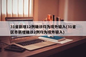31省新增12例确诊均为境外输入(31省区市新增确诊2例均为境外输入)