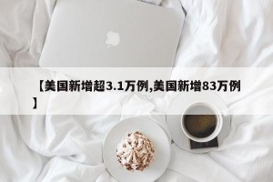 【美国新增超3.1万例,美国新增83万例】