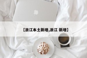 【浙江本土新增,浙江 新增】