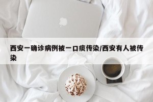 西安一确诊病例被一口痰传染/西安有人被传染