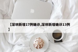 【深圳新增17例确诊,深圳新增确诊13例】