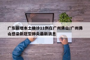 广东新增本土确诊11例在广州佛山/广州佛山感染新冠型肺炎最新消息