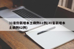 31省份新增本土病例61例(31省新增本土病例62例)