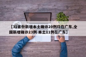 【31省份新增本土确诊20例均在广东,全国新增确诊23例 本土11例在广东】