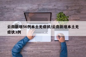 云南新增56例本土无症状/云南新增本土无症状3例