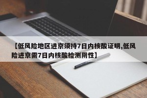 【低风险地区进京须持7日内核酸证明,低风险进京需7日内核酸检测阴性】