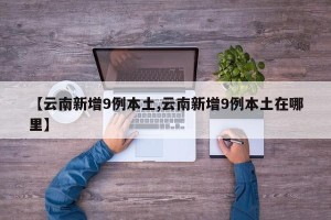 【云南新增9例本土,云南新增9例本土在哪里】