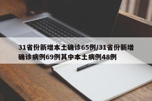 31省份新增本土确诊65例/31省份新增确诊病例69例其中本土病例48例