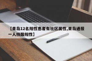 【青岛12名阳性患者有社区属性,青岛通报一人核酸阳性】