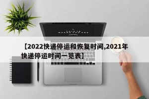 【2022快递停运和恢复时间,2021年快递停运时间一览表】