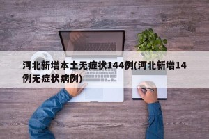 河北新增本土无症状144例(河北新增14例无症状病例)