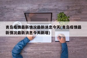 青岛疫情最新情况最新消息今天(青岛疫情最新情况最新消息今天新增)