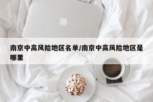 南京中高风险地区名单/南京中高风险地区是哪里