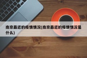 南京最近的疫情情况(南京最近的疫情情况是什么)