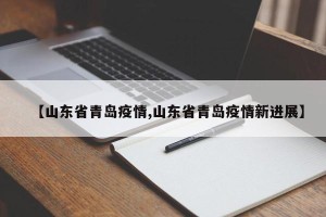 【山东省青岛疫情,山东省青岛疫情新进展】