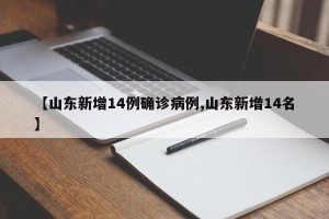 【山东新增14例确诊病例,山东新增14名】