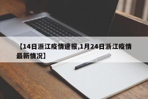 【14日浙江疫情速报,1月24日浙江疫情最新情况】