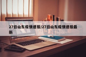 27日山东疫情速报/27日山东疫情速报最新