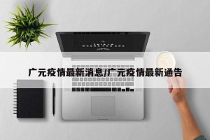 广元疫情最新消息/广元疫情最新通告