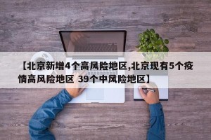 【北京新增4个高风险地区,北京现有5个疫情高风险地区 39个中风险地区】