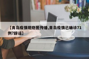 【青岛疫情现隐匿传播,青岛疫情已确诊71例?辟谣】