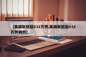 【美国新冠超632万例,美国新冠超632万例病例】