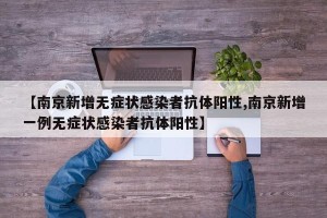 【南京新增无症状感染者抗体阳性,南京新增一例无症状感染者抗体阳性】