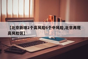 【北京新增2个高风险6个中风险,北京再现高风险区】