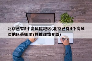 北京已有5个高风险地区(北京已有4个高风险地区是哪里?具体详情介绍)