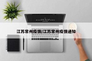 江苏常州疫情/江苏常州疫情通知