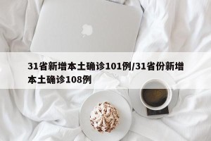 31省新增本土确诊101例/31省份新增本土确诊108例