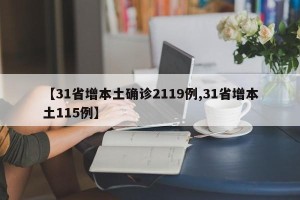 【31省增本土确诊2119例,31省增本土115例】