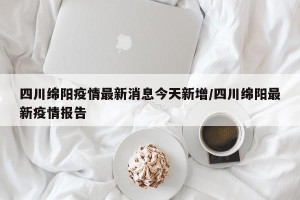 四川绵阳疫情最新消息今天新增/四川绵阳最新疫情报告