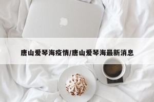 唐山爱琴海疫情/唐山爱琴海最新消息