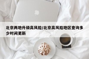 北京两地升级高风险/北京高风险地区查询多少时间更新