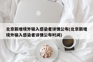 北京新增境外输入感染者详情公布(北京新增境外输入感染者详情公布时间)