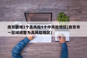 南京新增1个高风险5个中风险地区(南京市一区域调整为高风险地区)